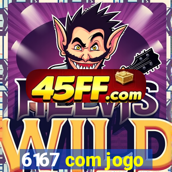 6167 com jogo